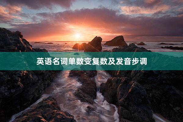 英语名词单数变复数及发音步调