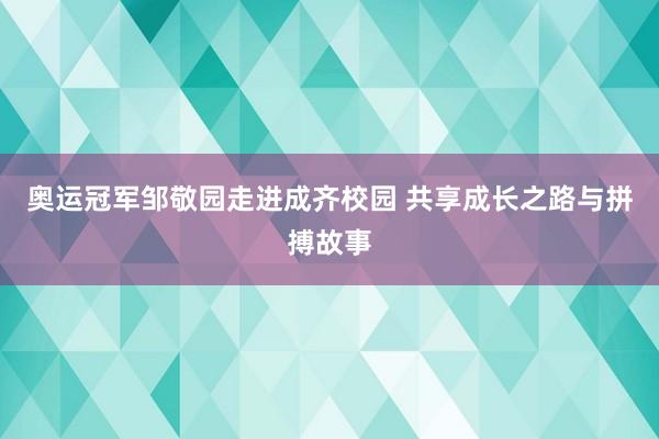 奥运冠军邹敬园走进成齐校园 共享成长之路与拼搏故事