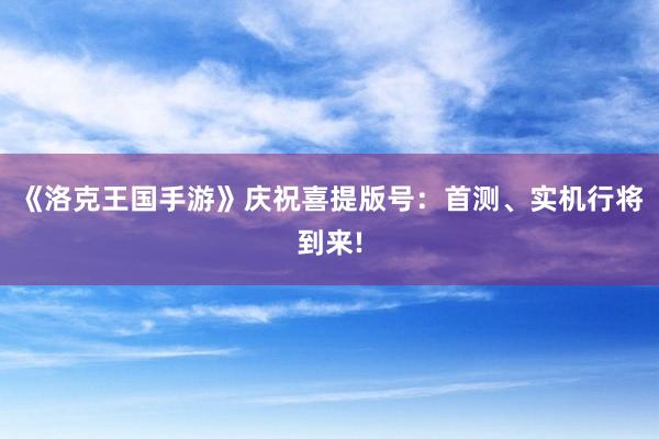 《洛克王国手游》庆祝喜提版号：首测、实机行将到来!