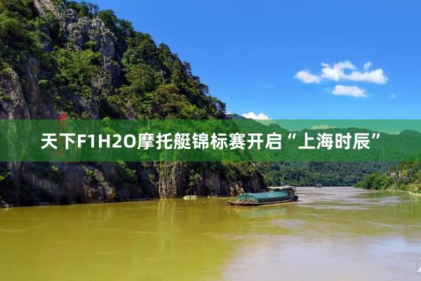 天下F1H2O摩托艇锦标赛开启“上海时辰”