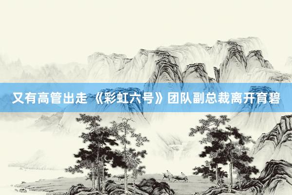 又有高管出走 《彩虹六号》团队副总裁离开育碧