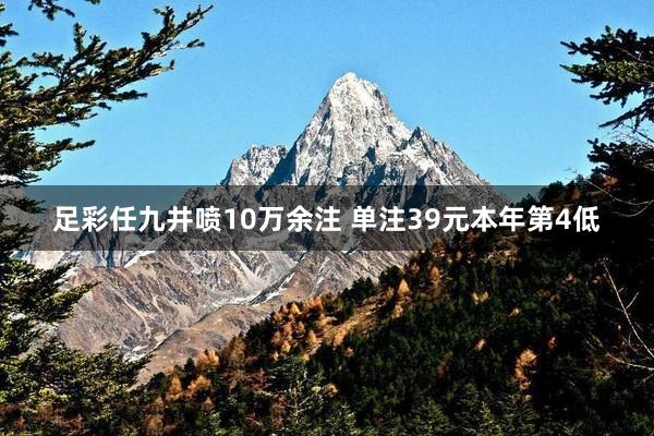 足彩任九井喷10万余注 单注39元本年第4低