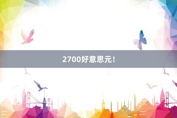 2700好意思元！